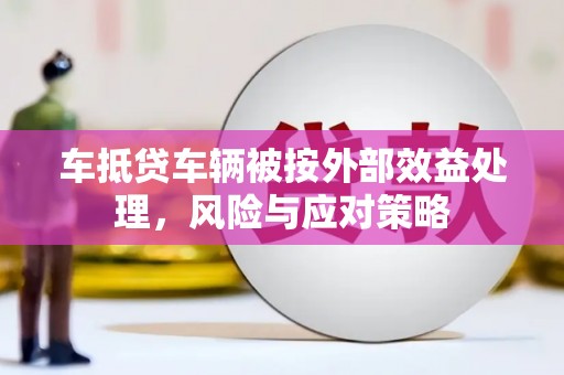 眉山车抵贷车辆被按外部效益处理，风险与应对策略
