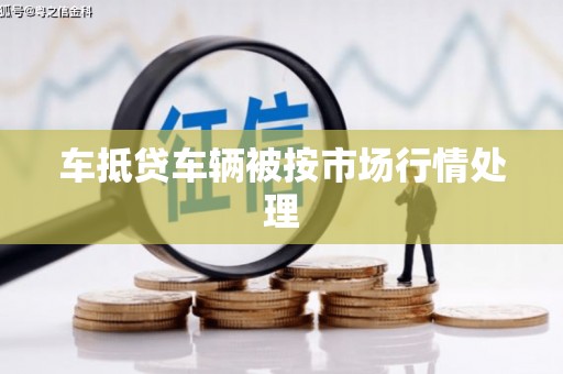 松滋车抵贷车辆被按市场行情处理
