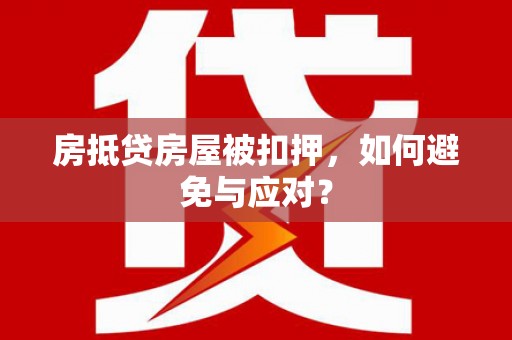 阿拉尔房抵贷房屋被扣押，如何避免与应对？