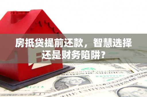 沭阳房抵贷提前还款，智慧选择还是财务陷阱？