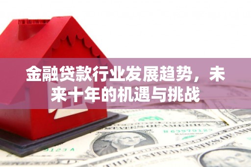 荥阳金融贷款行业发展趋势，未来十年的机遇与挑战