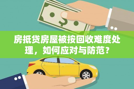 昌乐房抵贷房屋被按回收难度处理，如何应对与防范？