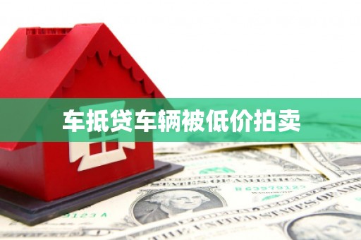 工农车抵贷车辆被低价拍卖