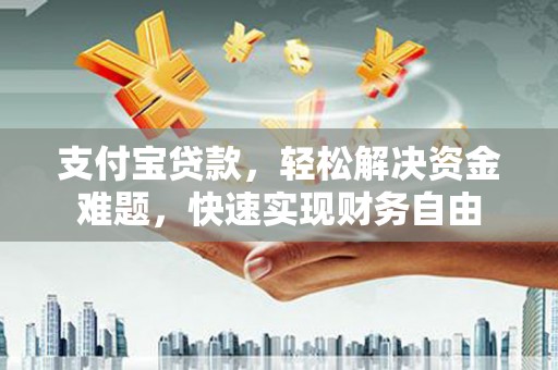 荃湾支付宝贷款，轻松解决资金难题，快速实现财务自由