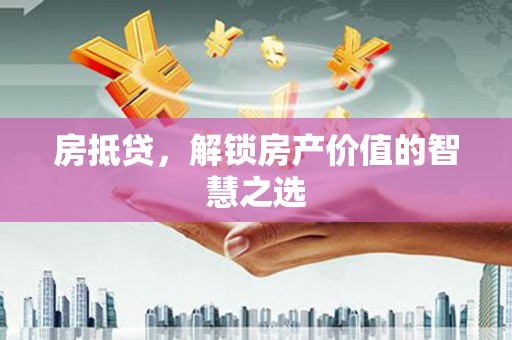 牡丹江房抵贷，解锁房产价值的智慧之选