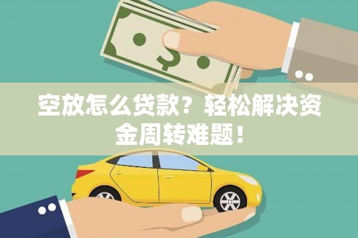 平乡空放怎么贷款？轻松解决资金周转难题！