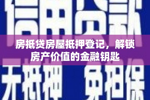 庄浪房抵贷房屋抵押登记，解锁房产价值的金融钥匙