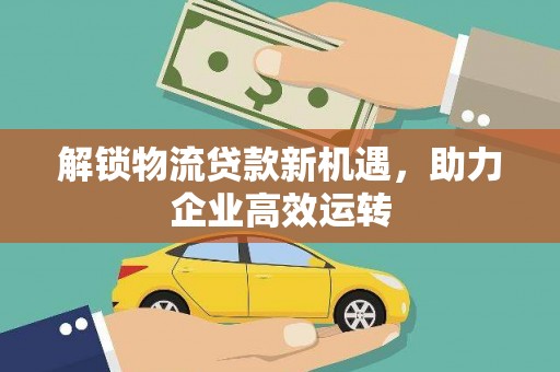 隆尧解锁物流贷款新机遇，助力企业高效运转