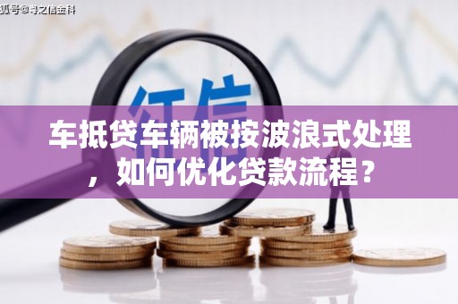 武陟车抵贷车辆被按波浪式处理，如何优化贷款流程？