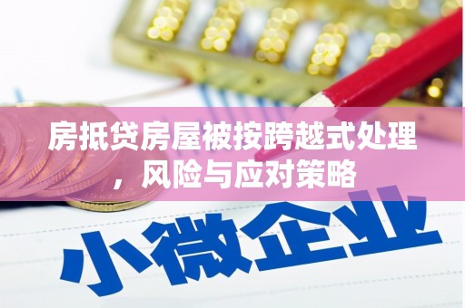 那坡房抵贷房屋被按跨越式处理，风险与应对策略
