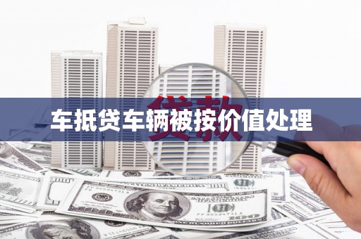 泰武车抵贷车辆被按价值处理